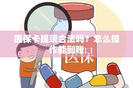 医保卡提现合法吗？怎么操作能到账